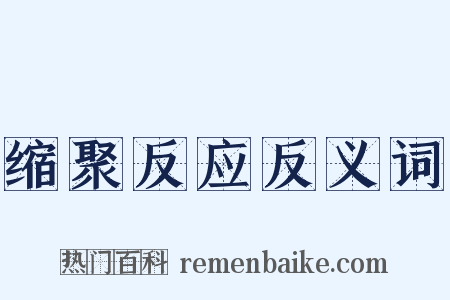 缩聚反应反义词是什么意思的图片